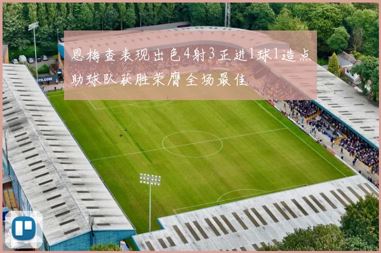 恩梅查表现出色4射3正进1球1造点助球队获胜荣膺全场最佳
