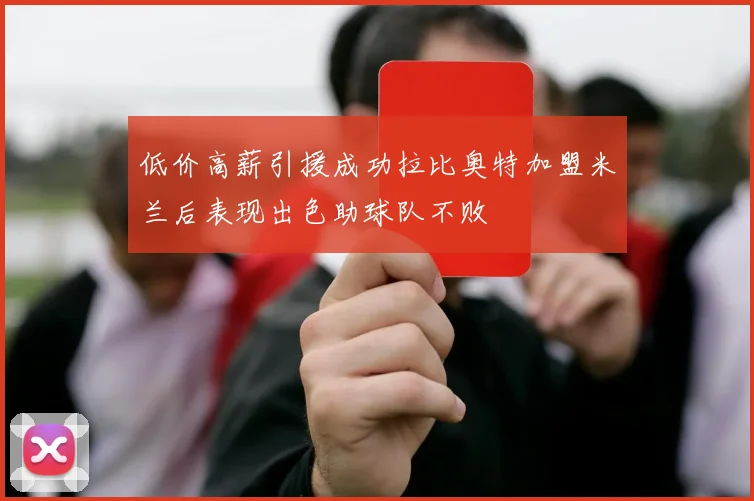 低价高薪引援成功拉比奥特加盟米兰后表现出色助球队不败