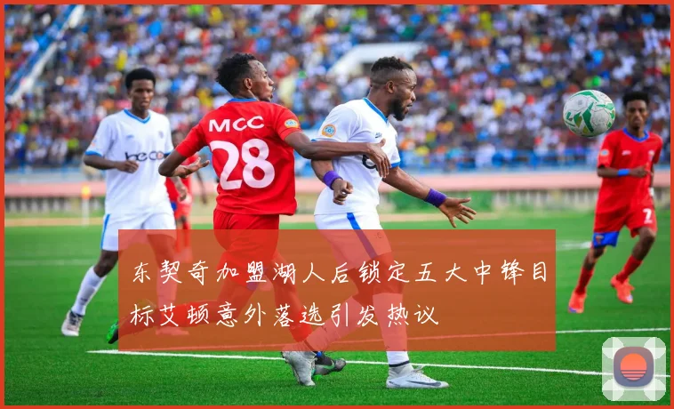 东契奇加盟湖人后锁定五大中锋目标艾顿意外落选引发热议