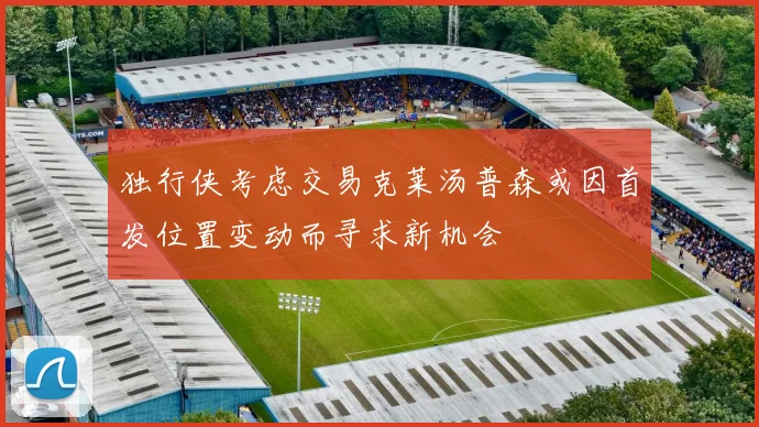 独行侠考虑交易克莱汤普森或因首发位置变动而寻求新机会