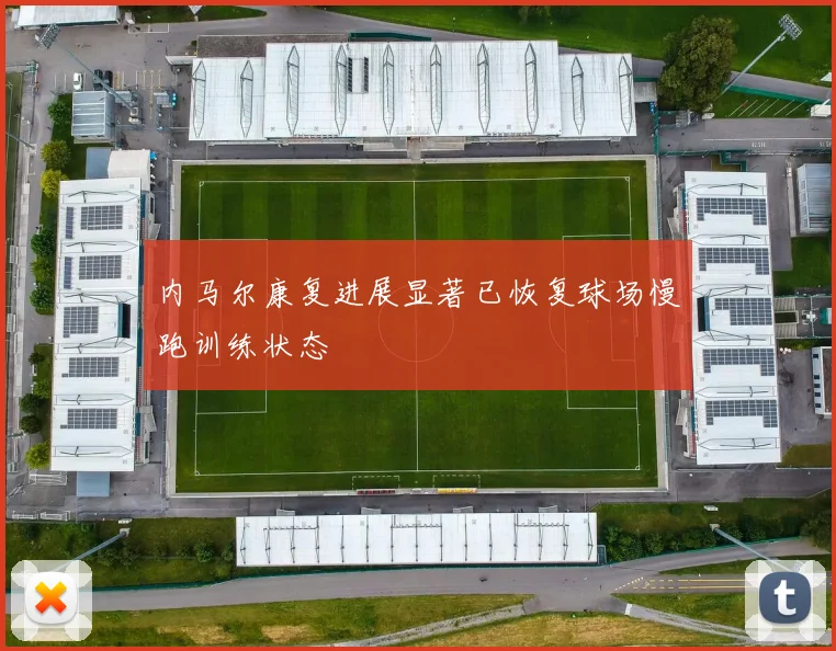 内马尔康复进展显著已恢复球场慢跑训练状态