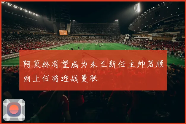 阿莫林有望成为米兰新任主帅若顺利上任将迎战曼联