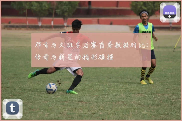 邓肯与文班季后赛首秀数据对比：传奇与新星的精彩碰撞