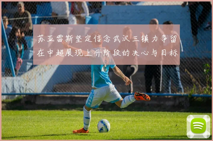 苏亚雷斯坚定信念武汉三镇力争留在中超展现上升阶段的决心与目标