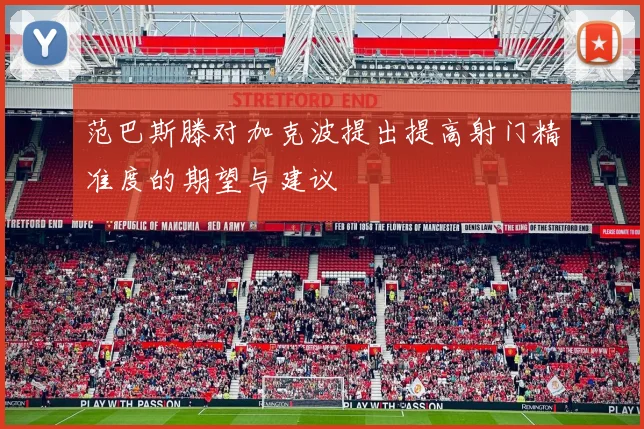 范巴斯滕对加克波提出提高射门精准度的期望与建议